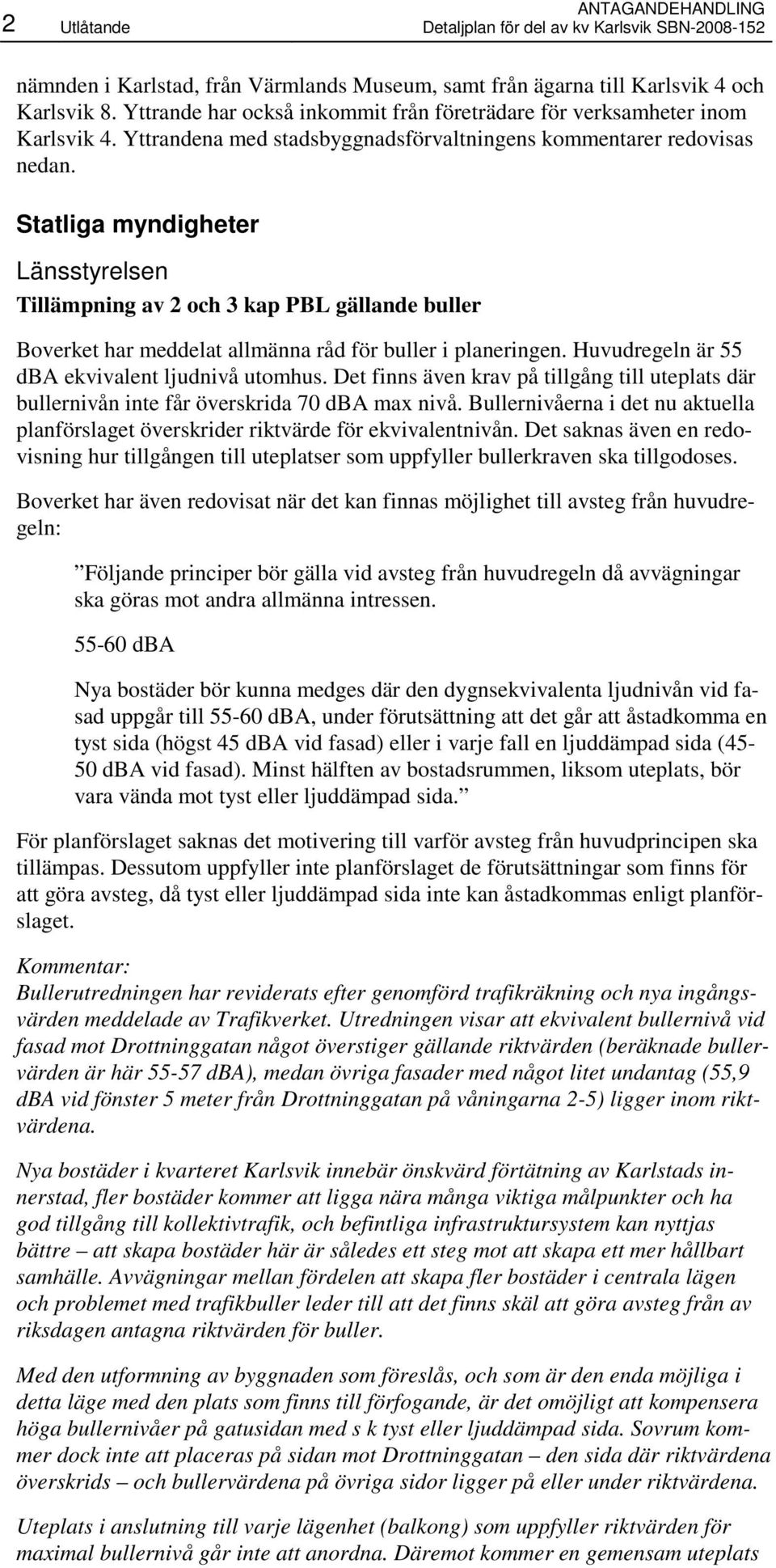 Statliga myndigheter Länsstyrelsen Tillämpning av 2 och 3 kap PBL gällande buller Boverket har meddelat allmänna råd för buller i planeringen. Huvudregeln är 55 dba ekvivalent ljudnivå utomhus.