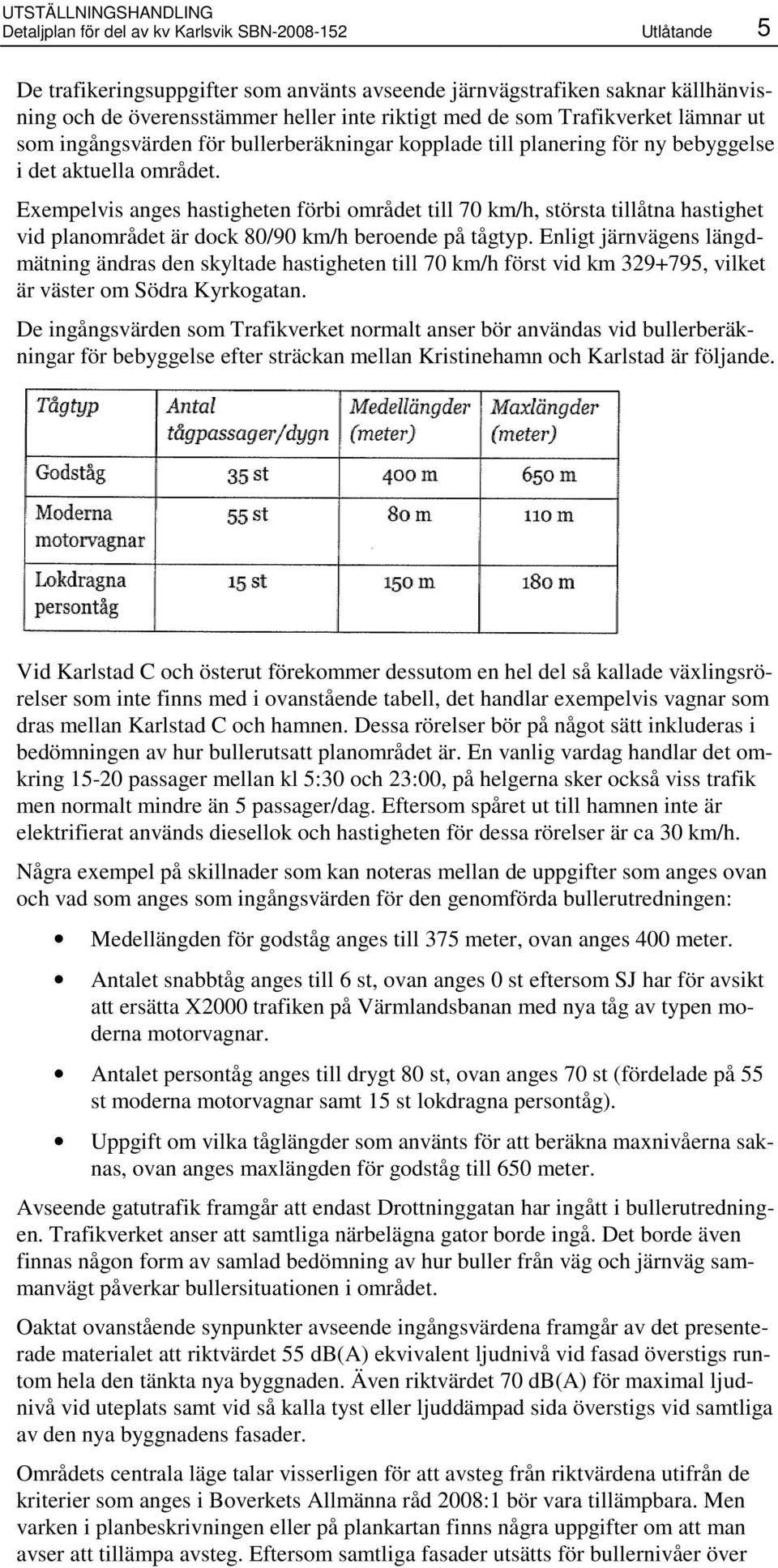 Exempelvis anges hastigheten förbi området till 70 km/h, största tillåtna hastighet vid planområdet är dock 80/90 km/h beroende på tågtyp.