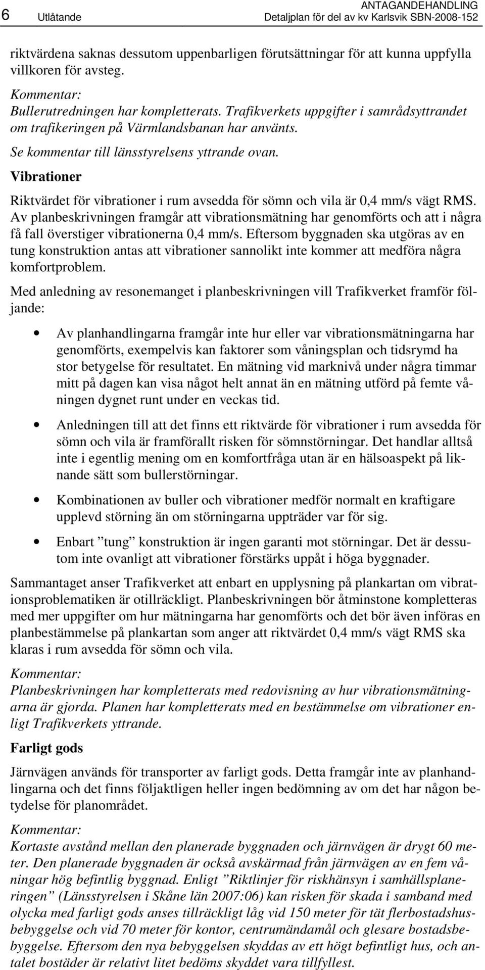 Vibrationer Riktvärdet för vibrationer i rum avsedda för sömn och vila är 0,4 mm/s vägt RMS.