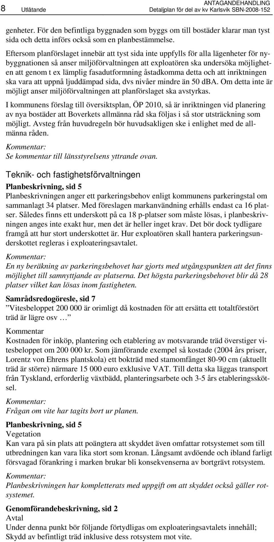 Eftersom planförslaget innebär att tyst sida inte uppfylls för alla lägenheter för nybyggnationen så anser miljöförvaltningen att exploatören ska undersöka möjligheten att genom t ex lämplig