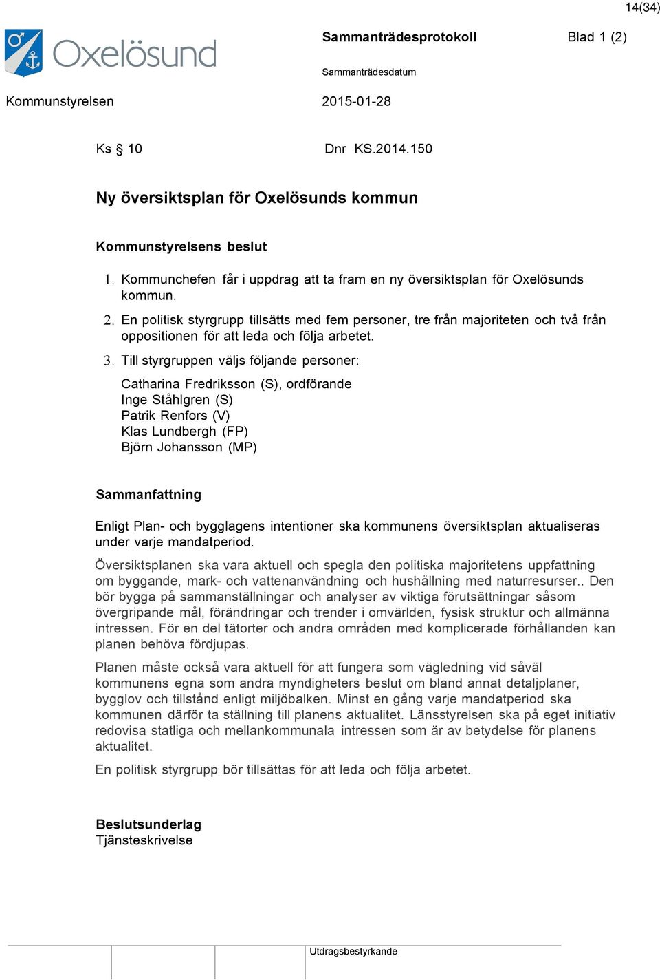 En politisk styrgrupp tillsätts med fem personer, tre från majoriteten och två från oppositionen för att leda och följa arbetet. 3.