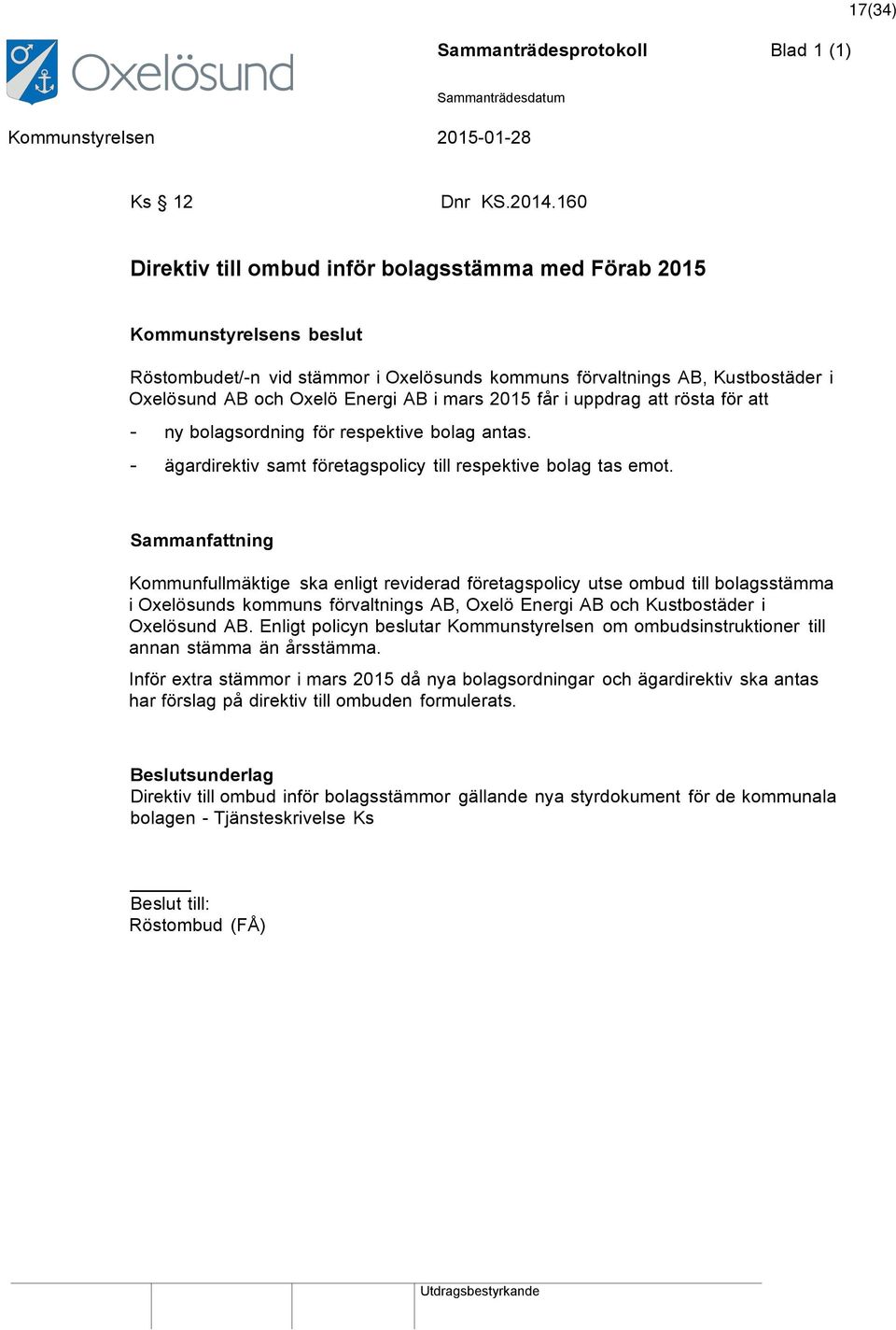 mars 2015 får i uppdrag att rösta för att - ny bolagsordning för respektive bolag antas. - ägardirektiv samt företagspolicy till respektive bolag tas emot.