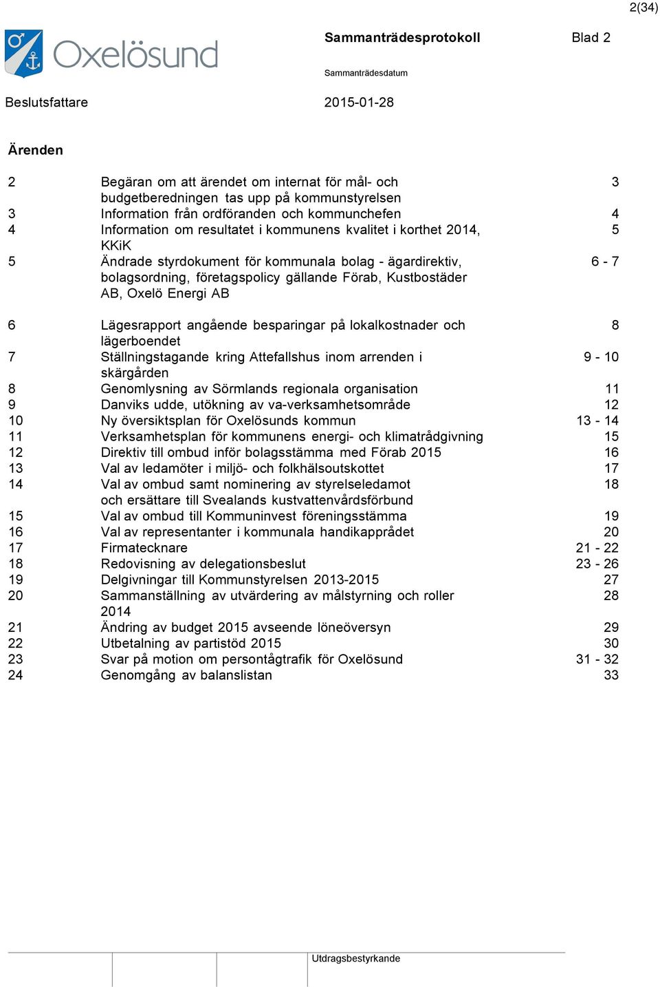 Kustbostäder AB, Oxelö Energi AB 6-7 6 Lägesrapport angående besparingar på lokalkostnader och 8 lägerboendet 7 Ställningstagande kring Attefallshus inom arrenden i 9-10 skärgården 8 Genomlysning av