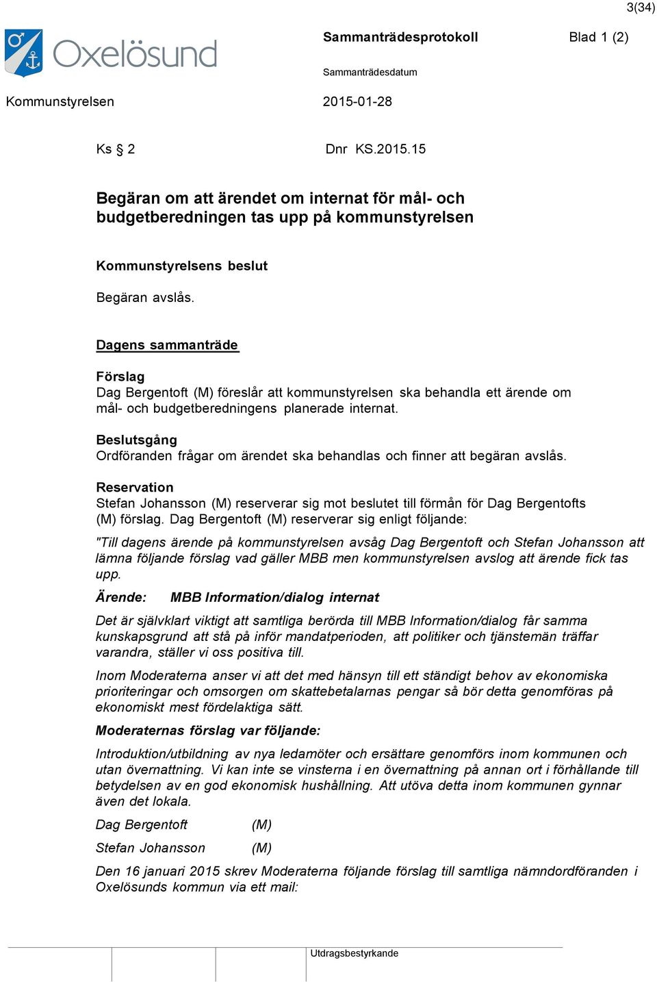 Beslutsgång Ordföranden frågar om ärendet ska behandlas och finner att begäran avslås. Reservation Stefan Johansson (M) reserverar sig mot beslutet till förmån för Dag Bergentofts (M) förslag.