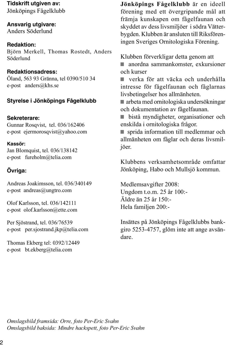 com Övriga: Andreas Joakimsson, tel. 036/340149 e-post andreas@ungtro.com Olof Karlsson, tel. 036/142111 e-post olof.karlsson@ette.com Per Sjöstrand, tel. 036/76539 e-post per.sjostrand.jkp@telia.