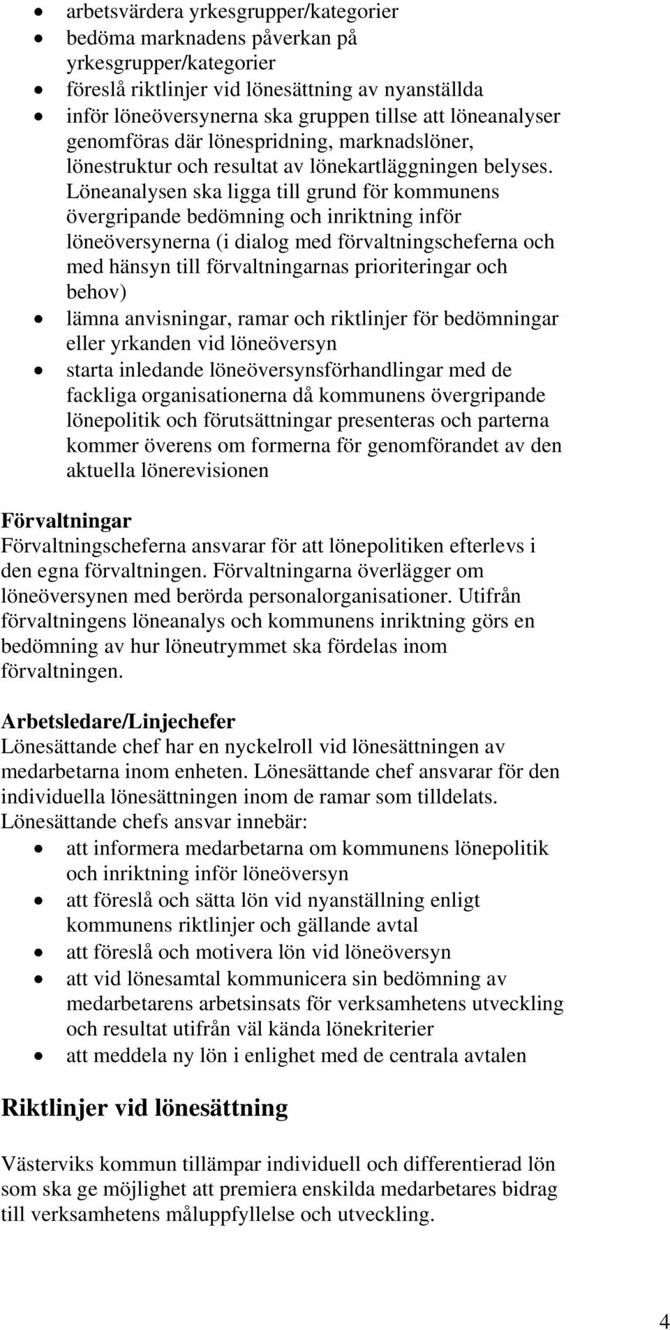 Löneanalysen ska ligga till grund för kommunens övergripande bedömning och inriktning inför löneöversynerna (i dialog med förvaltningscheferna och med hänsyn till förvaltningarnas prioriteringar och