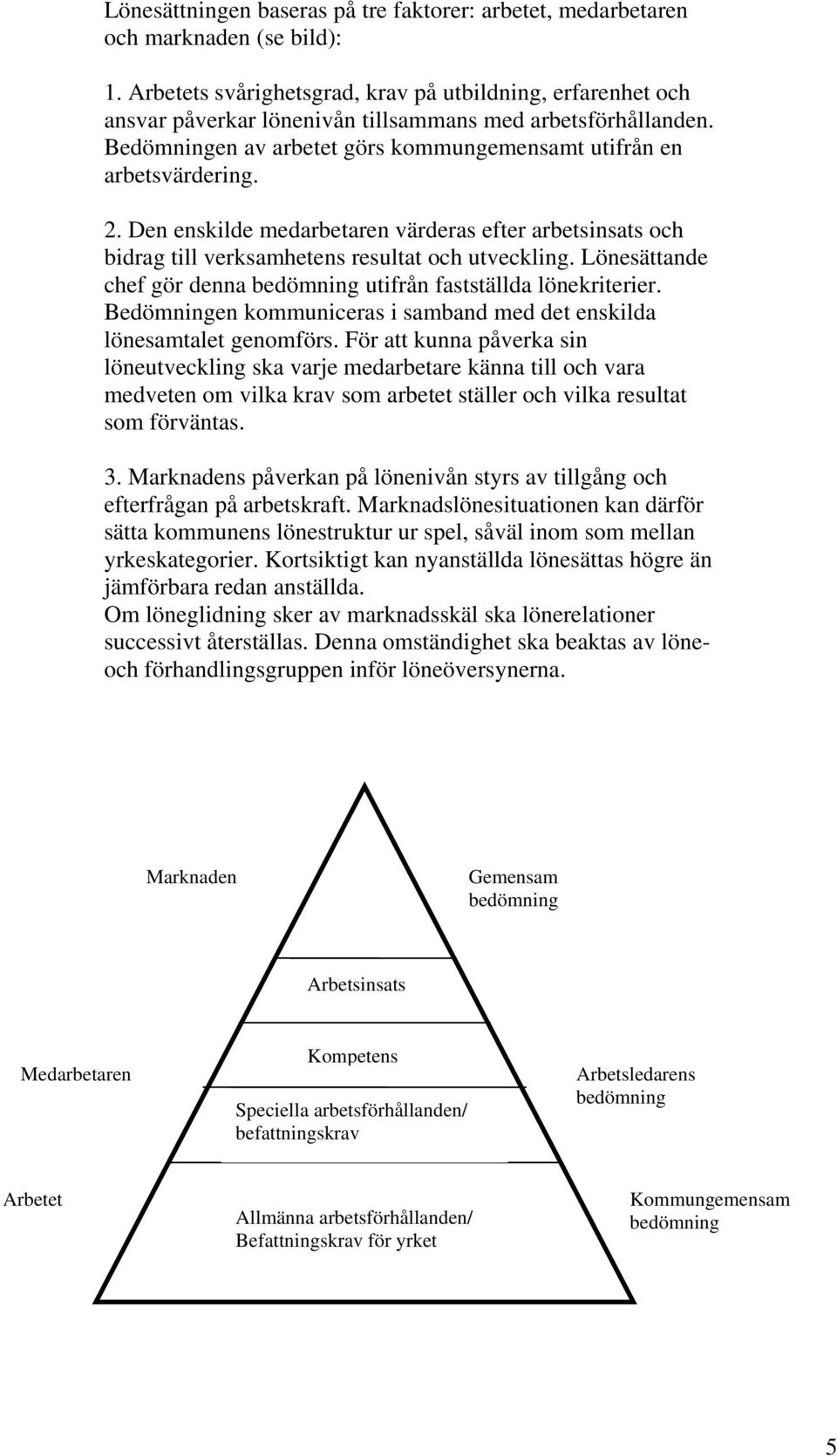 Den enskilde medarbetaren värderas efter arbetsinsats och bidrag till verksamhetens resultat och utveckling. Lönesättande chef gör denna bedömning utifrån fastställda lönekriterier.