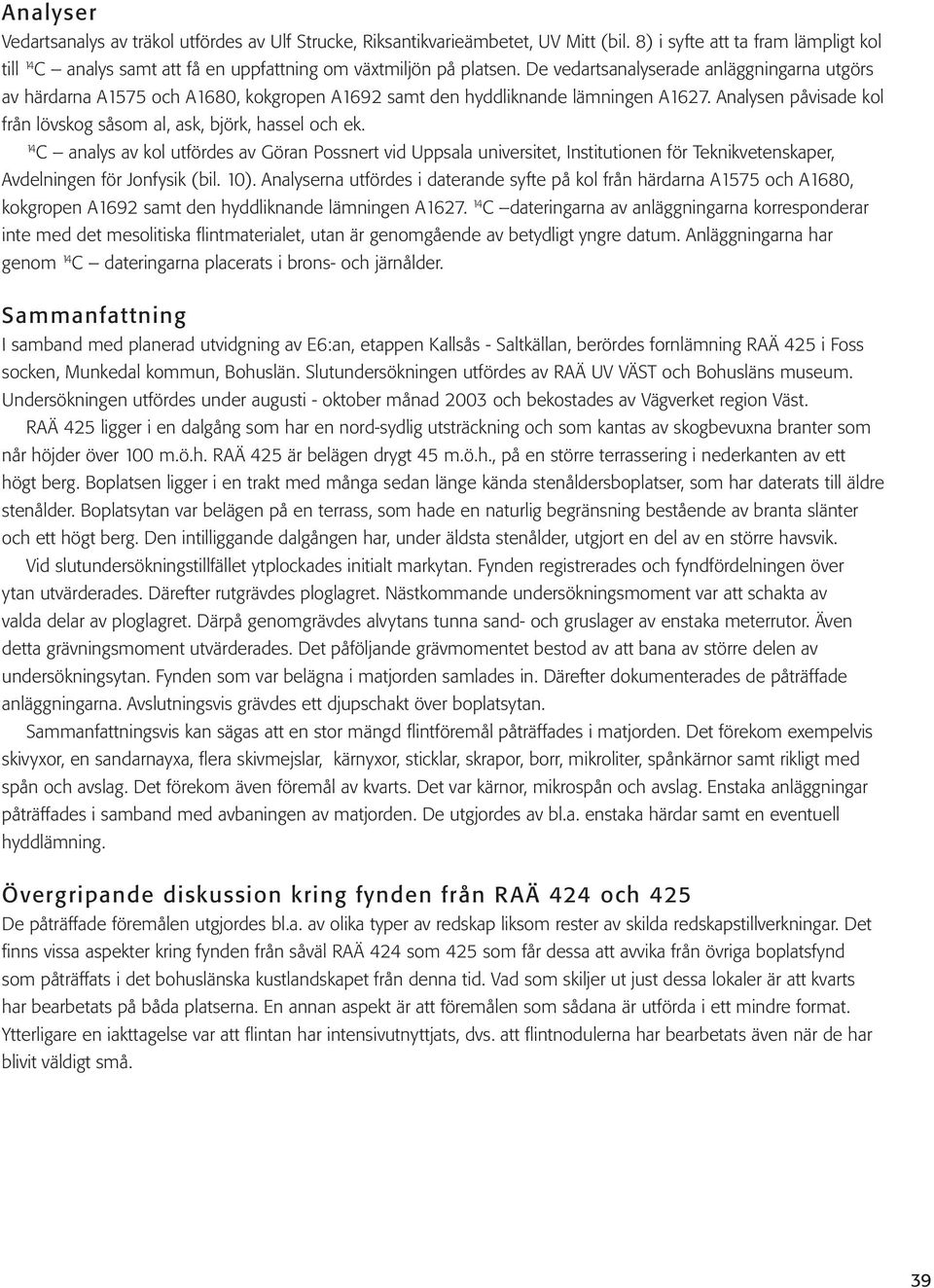 14 C analys av kol utfördes av Göran Possnert vid Uppsala universitet, Institutionen för Teknikvetenskaper, Avdelningen för Jonfysik (bil. 10).
