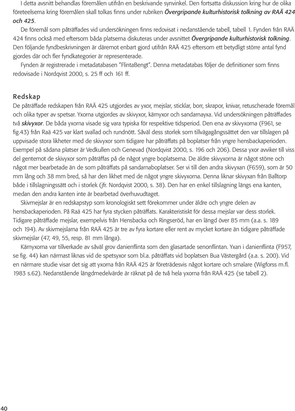 De föremål som påträffades vid undersökningen finns redovisat i nedanstående tabell, tabell 1.