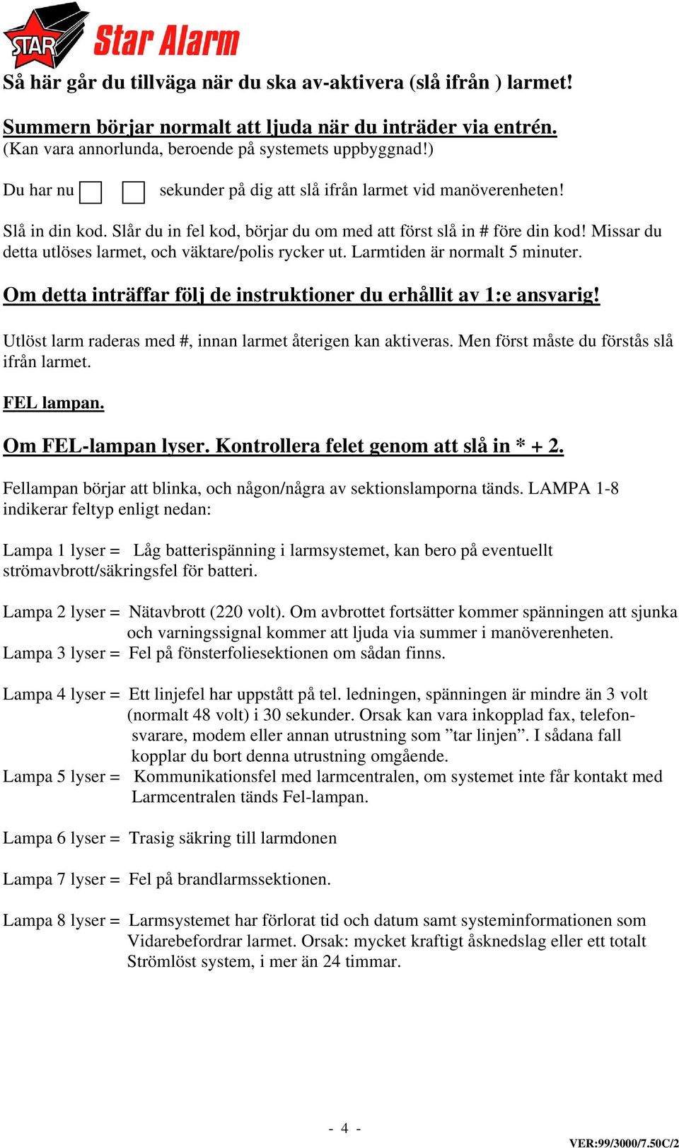 Missar du detta utlöses larmet, och väktare/polis rycker ut. Larmtiden är normalt 5 minuter. Om detta inträffar följ de instruktioner du erhållit av 1:e ansvarig!