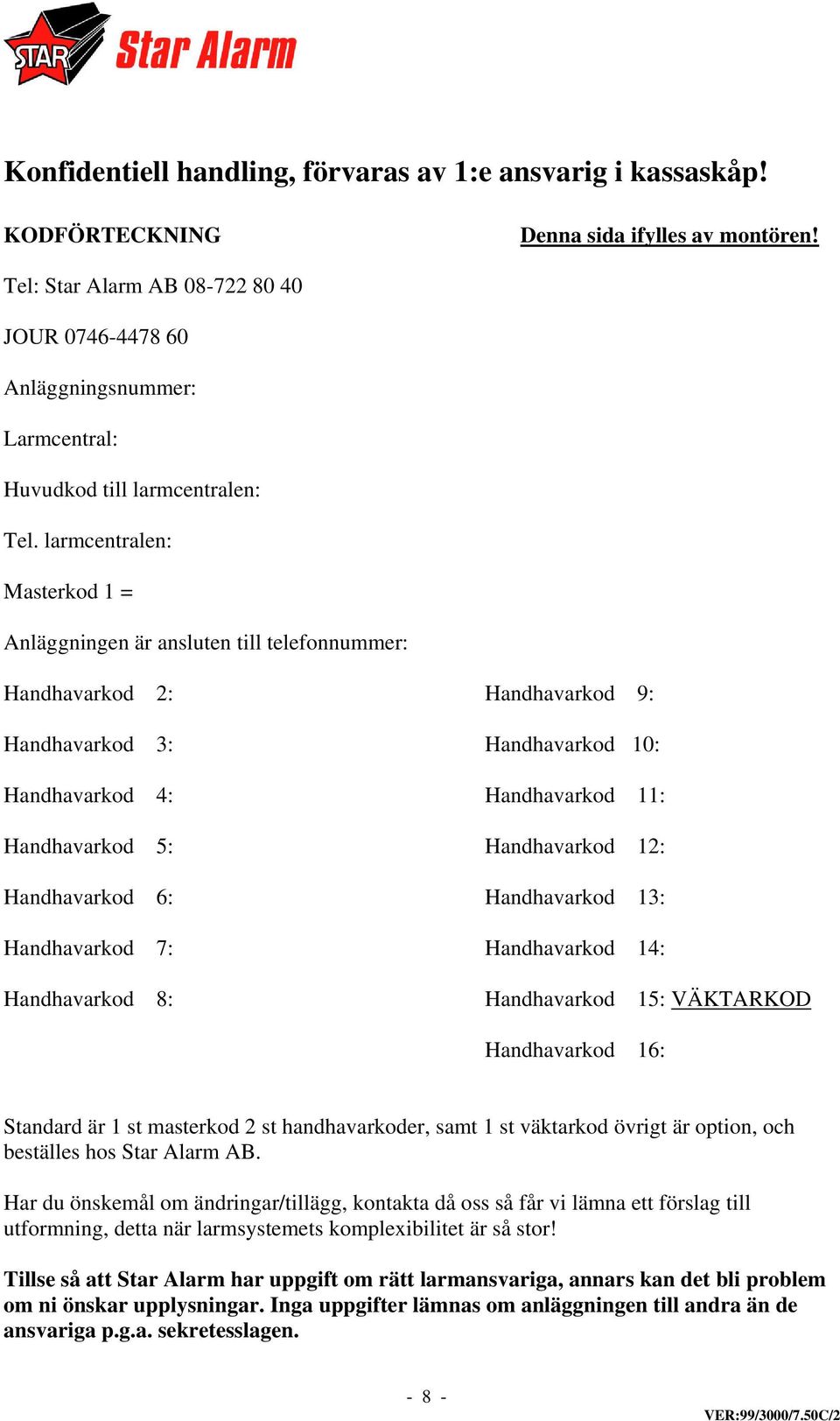 larmcentralen: Masterkod 1 = Anläggningen är ansluten till telefonnummer: Handhavarkod 2: Handhavarkod 9: Handhavarkod 3: Handhavarkod 10: Handhavarkod 4: Handhavarkod 11: Handhavarkod 5: