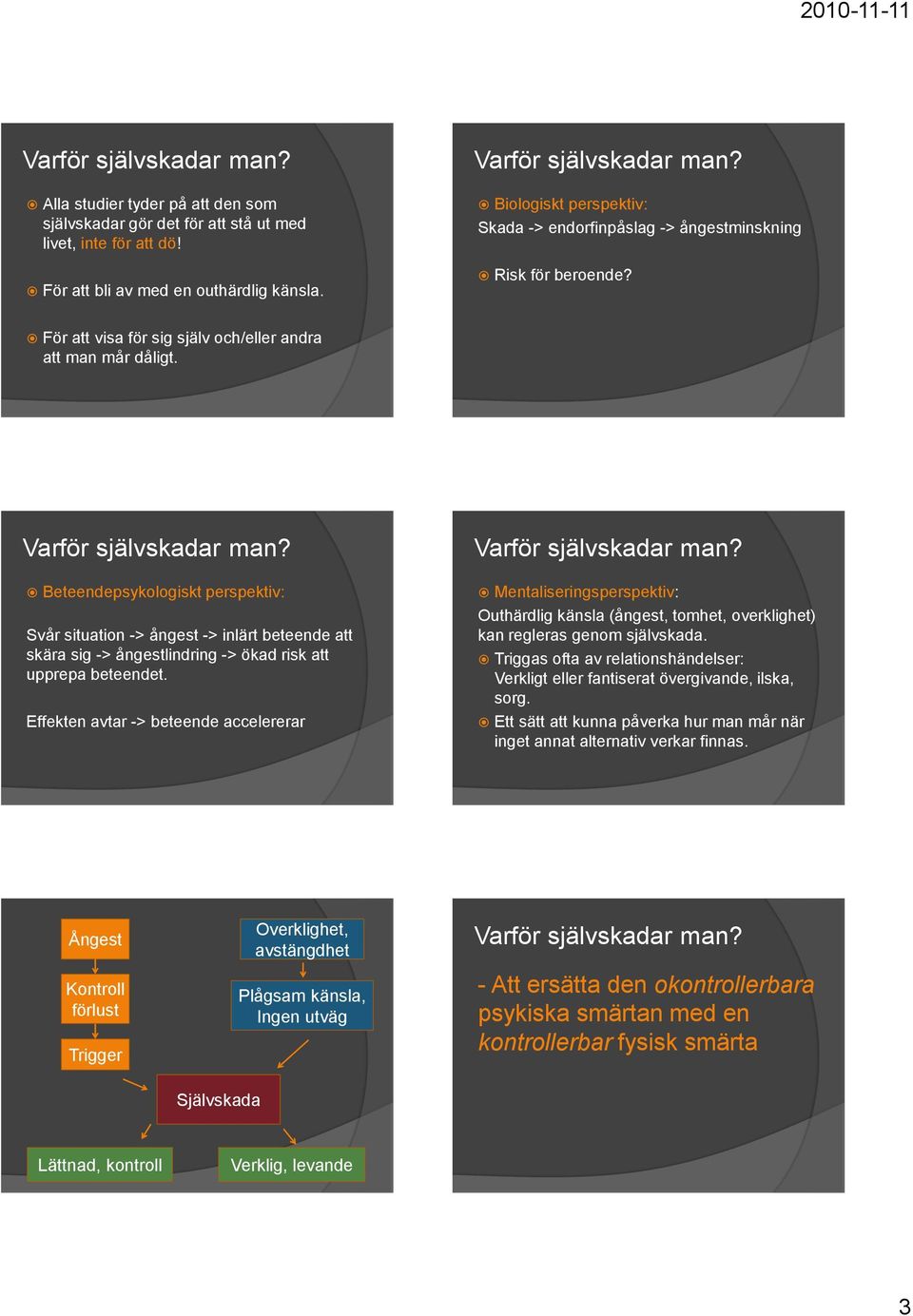 Beteendepsykologiskt perspektiv: Svår situation -> ångest -> inlärt beteende att skära sig -> ångestlindring -> ökad risk att upprepa beteendet.