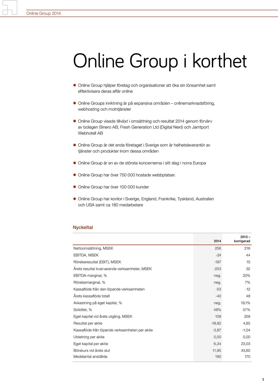 Webhotell AB Online Group är det enda företaget i Sverige som är helhetsleverantör av tjänster och produkter inom dessa områden Online Group är en av de största koncernerna i sitt slag i norra Europa