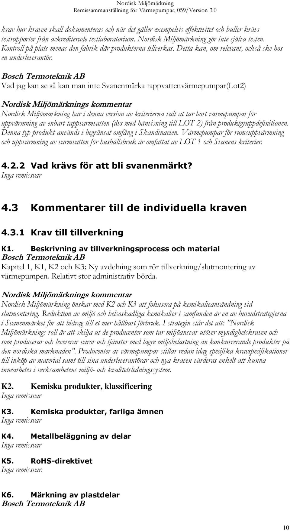 Bosch Termoteknik AB Vad jag kan se så kan man inte Svanenmärka tappvattenvärmepumpar(lot2) Nordisk Miljömärkning har i denna version av kriterierna vält at tar bort värmepumpar för uppvärmning av