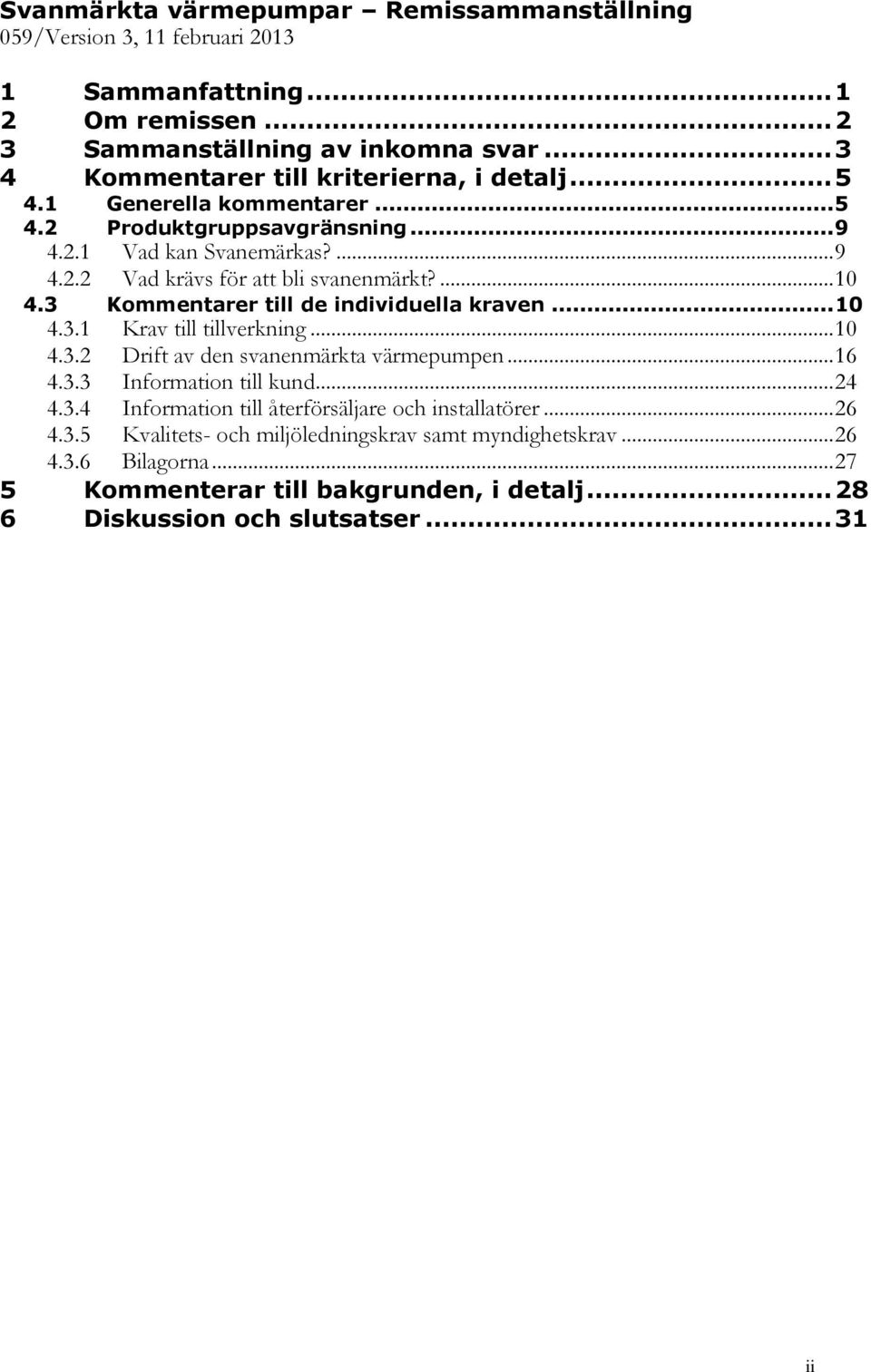 ... 10 4.3 Kommentarer till de individuella kraven... 10 4.3.1 Krav till tillverkning... 10 4.3.2 Drift av den svanenmärkta värmepumpen... 16 4.3.3 Information till kund... 24 4.3.4 Information till återförsäljare och installatörer.