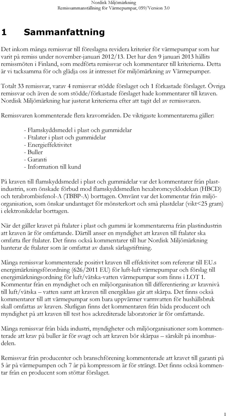 Detta är vi tacksamma för och glädja oss åt intresset för miljömärkning av Värmepumper. Totalt 33 remissvar, varav 4 remissvar stödde förslaget och 1 förkastade förslaget.