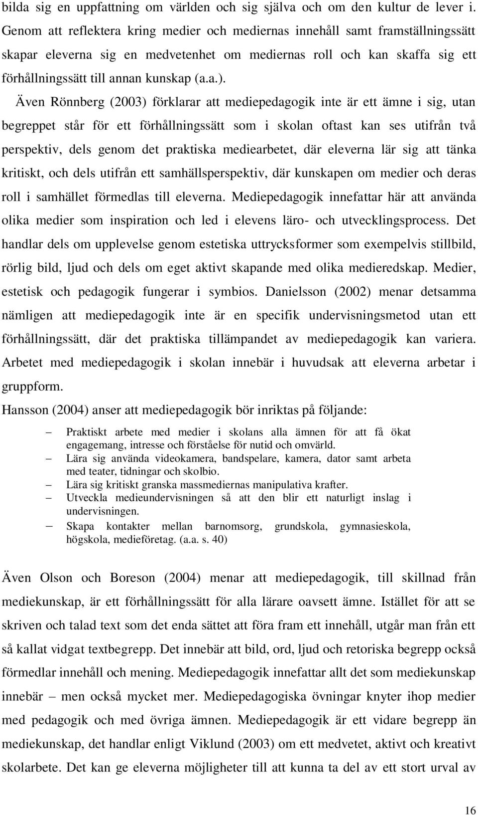 Även Rönnberg (2003) förklarar att mediepedagogik inte är ett ämne i sig, utan begreppet står för ett förhållningssätt som i skolan oftast kan ses utifrån två perspektiv, dels genom det praktiska