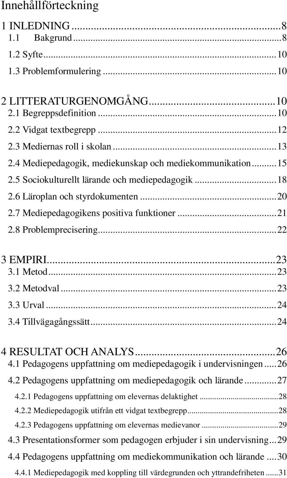 7 Mediepedagogikens positiva funktioner... 21 2.8 Problemprecisering... 22 3 EMPIRI... 23 3.1 Metod... 23 3.2 Metodval... 23 3.3 Urval... 24 3.4 Tillvägagångssätt... 24 4 RESULTAT OCH ANALYS... 26 4.