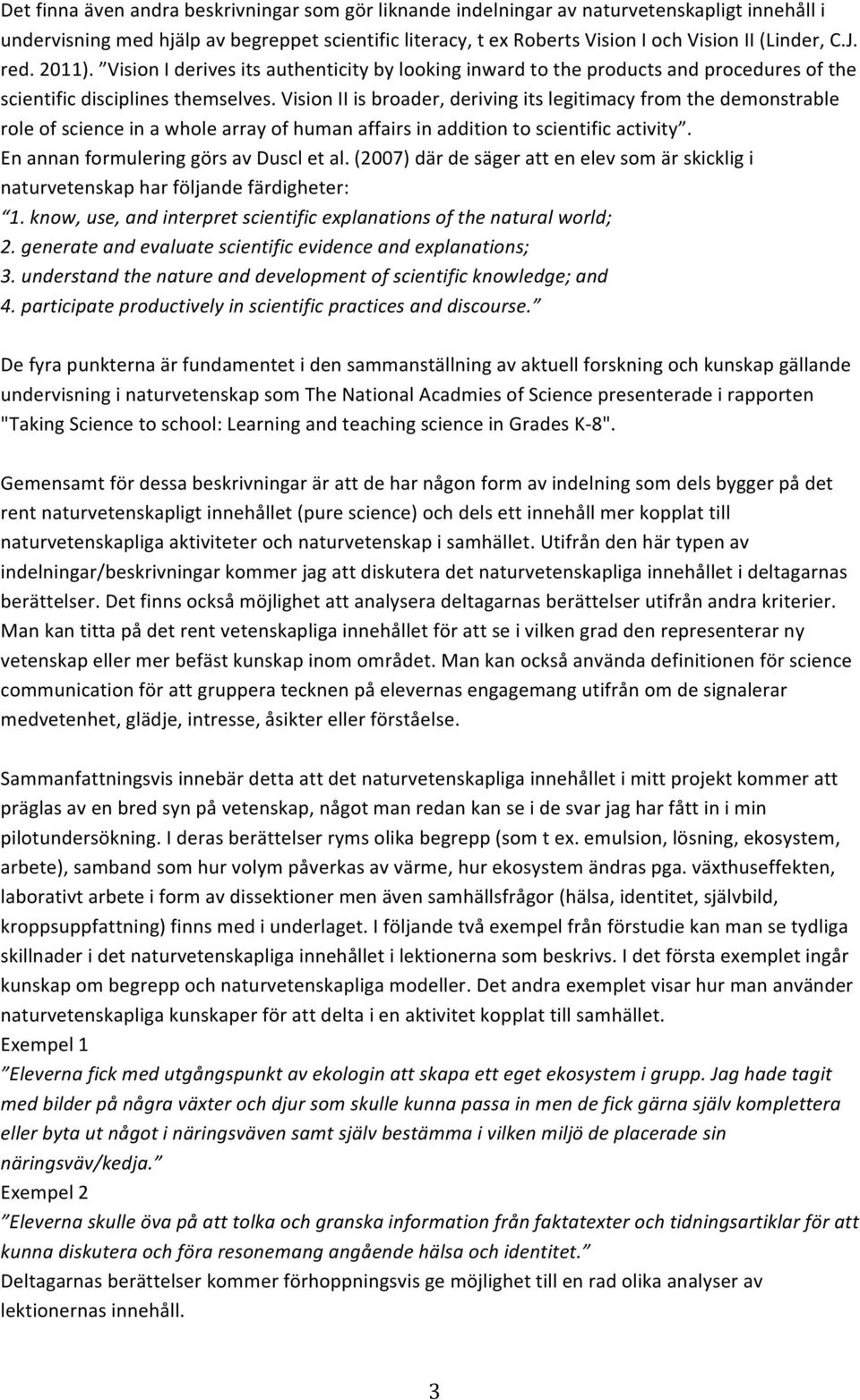 Vision II is broader, deriving its legitimacy from the demonstrable role of science in a whole array of human affairs in addition to scientific activity. En annan formulering görs av Duscl et al.