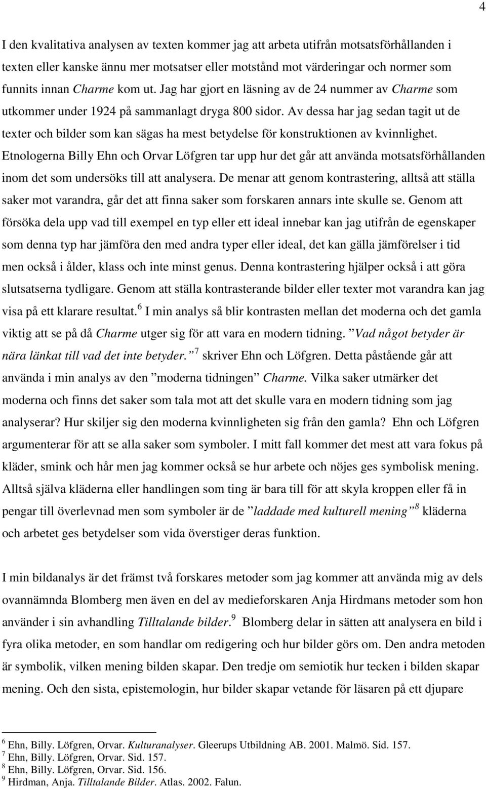 Av dessa har jag sedan tagit ut de texter och bilder som kan sägas ha mest betydelse för konstruktionen av kvinnlighet.