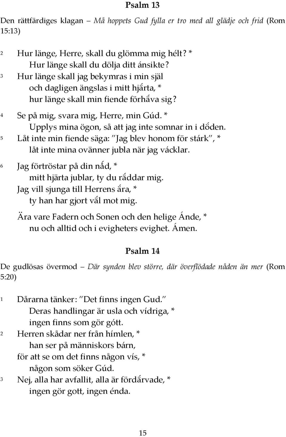 * Upplys mina ögon, så att jag inte somnar in i döden. 5 Låt inte min fiende säga: Jag blev honom för stárk, * låt inte mina ovänner jubla när jag vácklar.