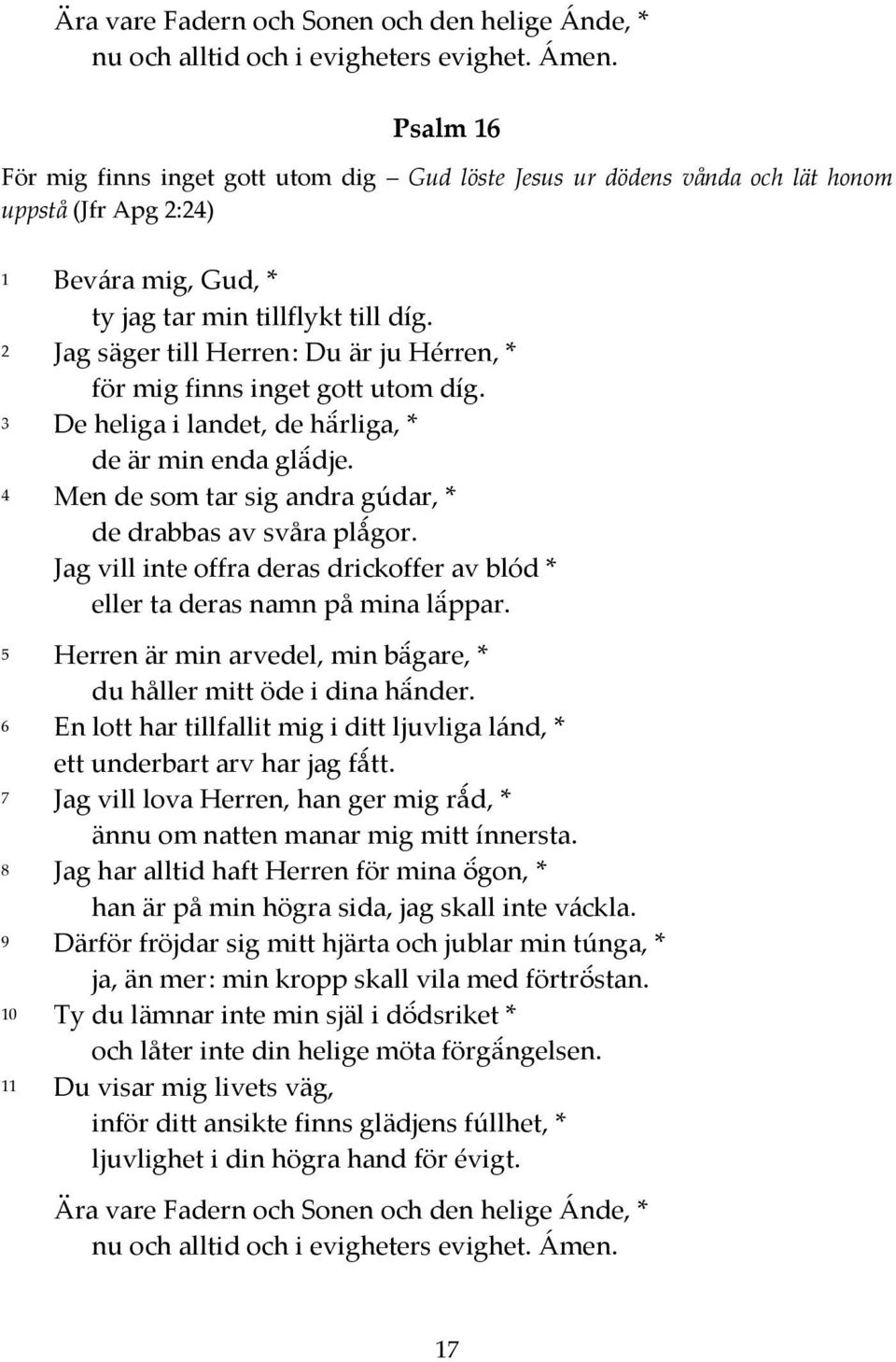 4 Men de som tar sig andra gúdar, * de drabbas av svåra plågor. Jag vill inte offra deras drickoffer av blód * eller ta deras namn på mina läppar.