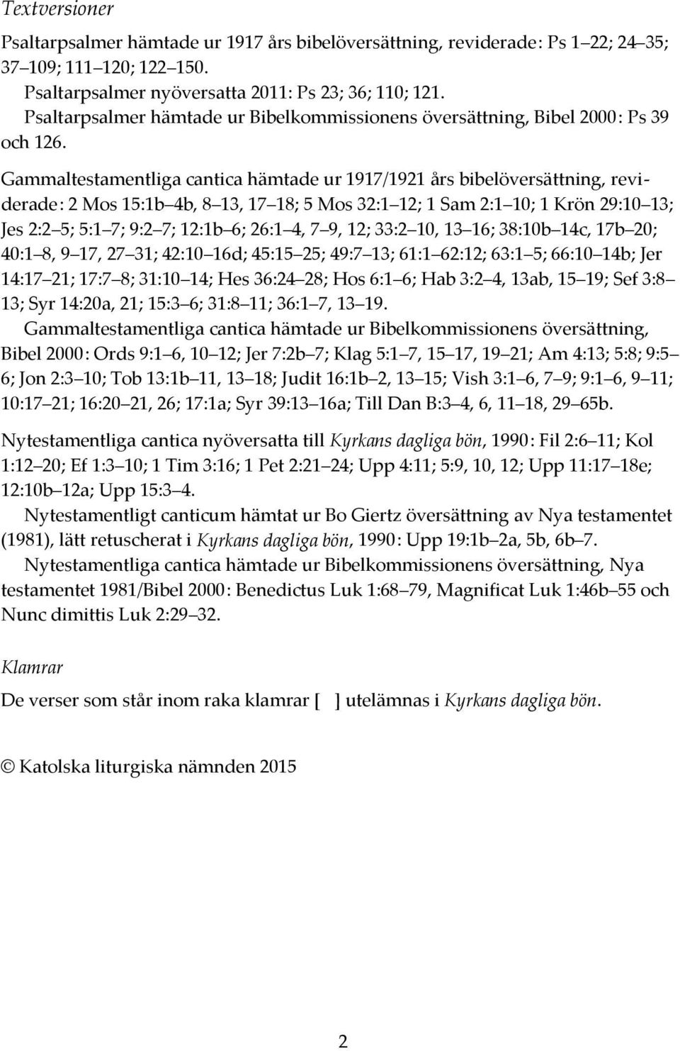 Gammaltestamentliga cantica hämtade ur 1917/1921 års bibelöversättning, reviderade : 2 Mos 15:1b 4b, 8 13, 17 18; 5 Mos 32:1 12; 1 Sam 2:1 10; 1 Krön 29:10 13; Jes 2:2 5; 5:1 7; 9:2 7; 12:1b 6; 26:1