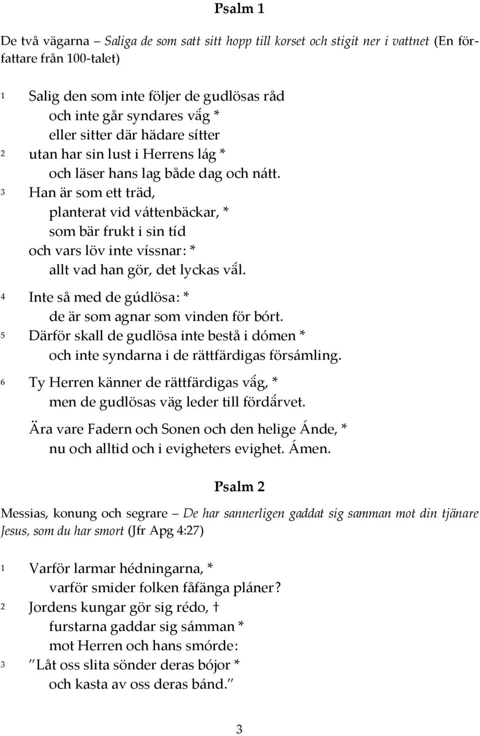 3 Han är som ett träd, planterat vid váttenbäckar, * som bär frukt i sin tíd och vars löv inte víssnar : * allt vad han gör, det lyckas väl.