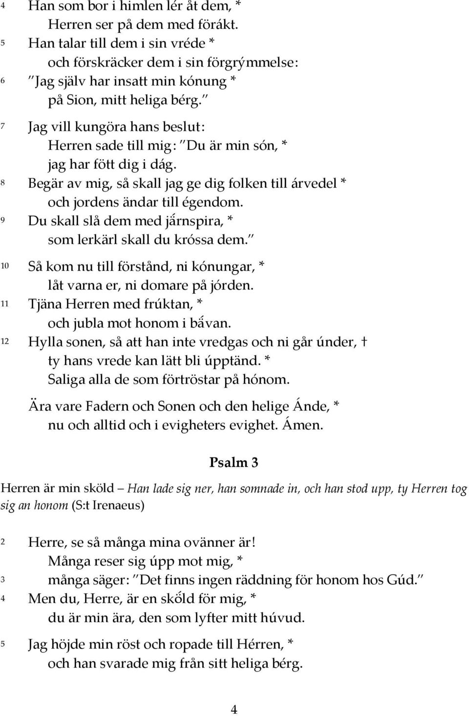 7 Jag vill kungöra hans beslut : Herren sade till mig : Du är min són, * jag har fött dig i dág. 8 Begär av mig, så skall jag ge dig folken till árvedel * och jordens ändar till égendom.