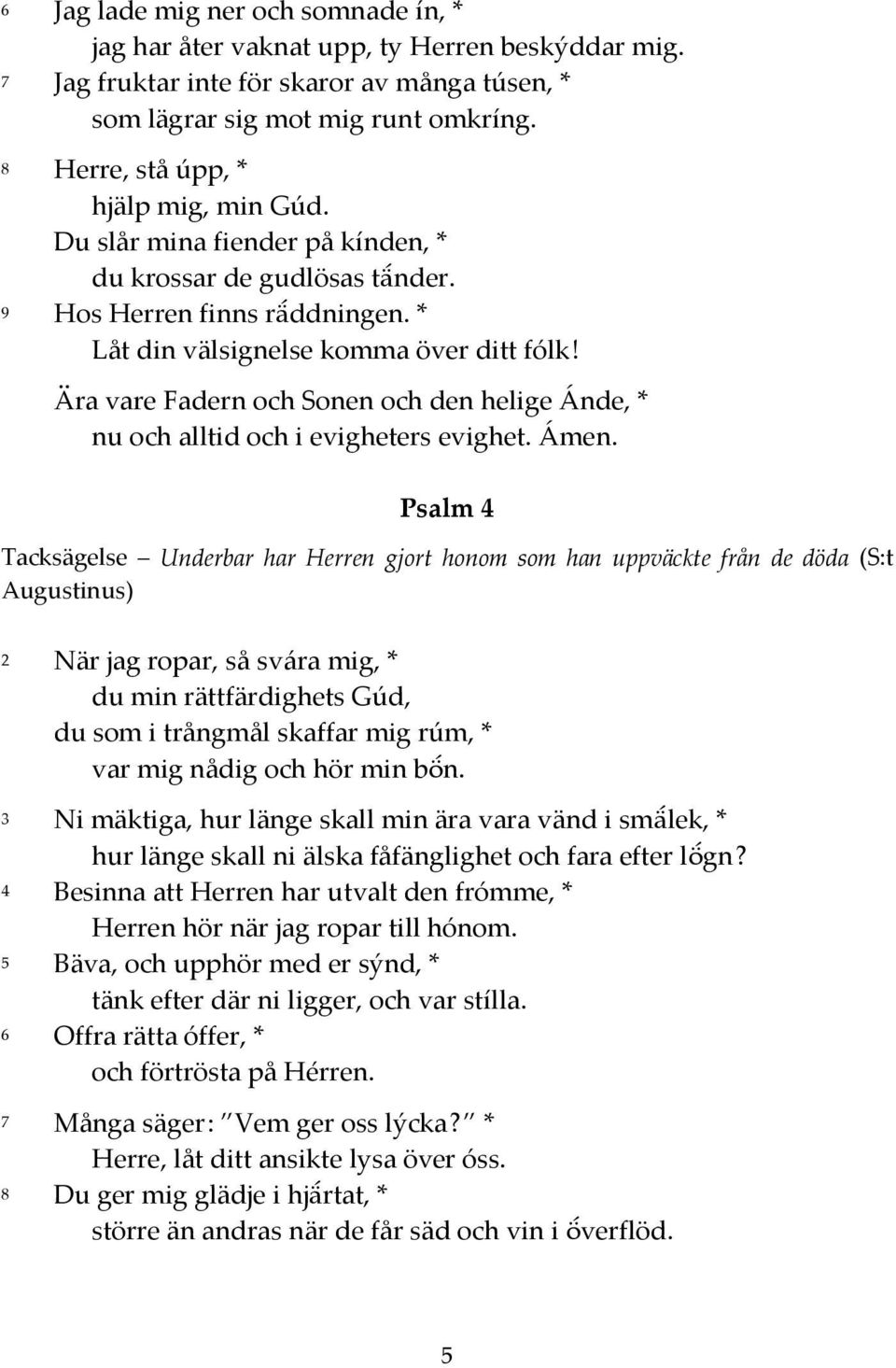 Psalm 4 Tacksägelse Underbar har Herren gjort honom som han uppväckte från de döda (S:t Augustinus) 2 När jag ropar, så svára mig, * du min rättfärdighets Gúd, du som i trångmål skaffar mig rúm, *