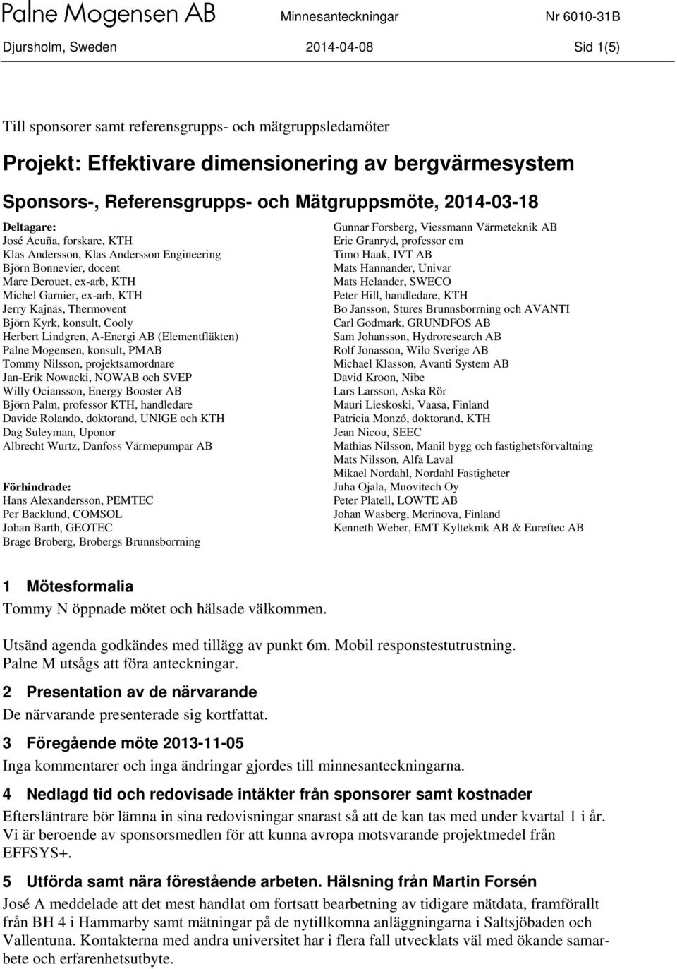 Kyrk, konsult, Cooly Herbert Lindgren, A-Energi AB (Elementfläkten) Palne Mogensen, konsult, PMAB Tommy Nilsson, projektsamordnare Jan-Erik Nowacki, NOWAB och SVEP Willy Ociansson, Energy Booster AB