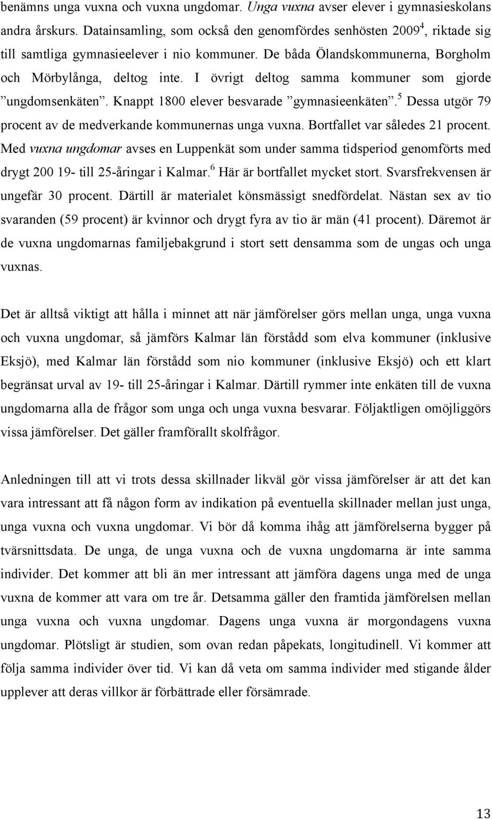 I övrigt deltog samma kommuner som gjorde ungdomsenkäten. Knappt 1800 elever besvarade gymnasieenkäten. 5 Dessa utgör 79 procent av de medverkande kommunernas unga vuxna.