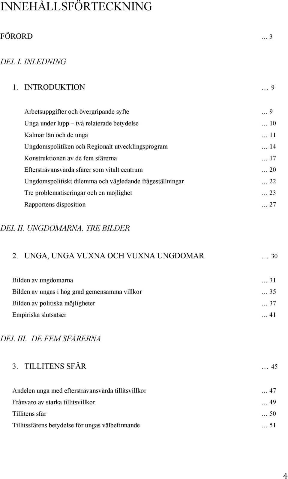 fem sfärerna 17 Eftersträvansvärda sfärer som vitalt centrum 20 Ungdomspolitiskt dilemma och vägledande frågeställningar 22 Tre problematiseringar och en möjlighet 23 Rapportens disposition 27 DEL II.