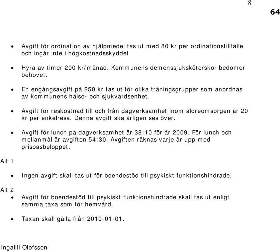 Avgift för reskostnad till och från dagverksamhet inom äldreomsorgen är 20 kr per enkelresa. Denna avgift ska årligen ses över. Avgift för lunch på dagverksamhet är 38:10 för år 2009.