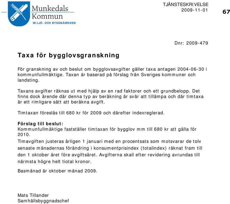 Det finns dock ärende där denna typ av beräkning är svår att tillämpa och där timtaxa är ett rimligare sätt att beräkna avgift. Timtaxan föreslås till 680 kr för 2009 och därefter indexreglerad.