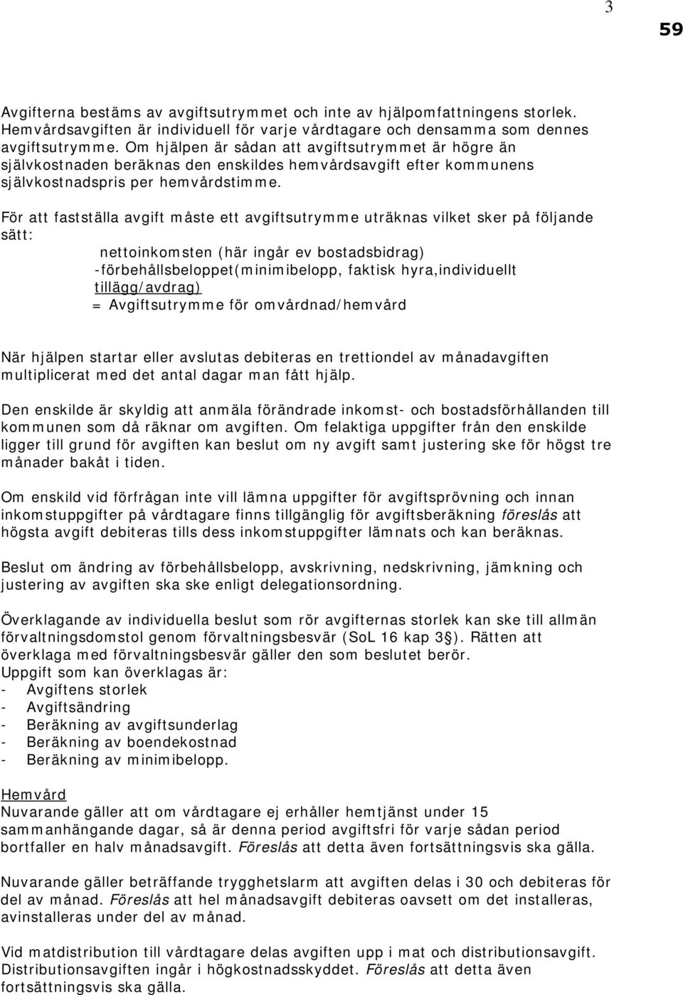 För att fastställa avgift måste ett avgiftsutrymme uträknas vilket sker på följande sätt: nettoinkomsten (här ingår ev bostadsbidrag) -förbehållsbeloppet(minimibelopp, faktisk hyra,individuellt