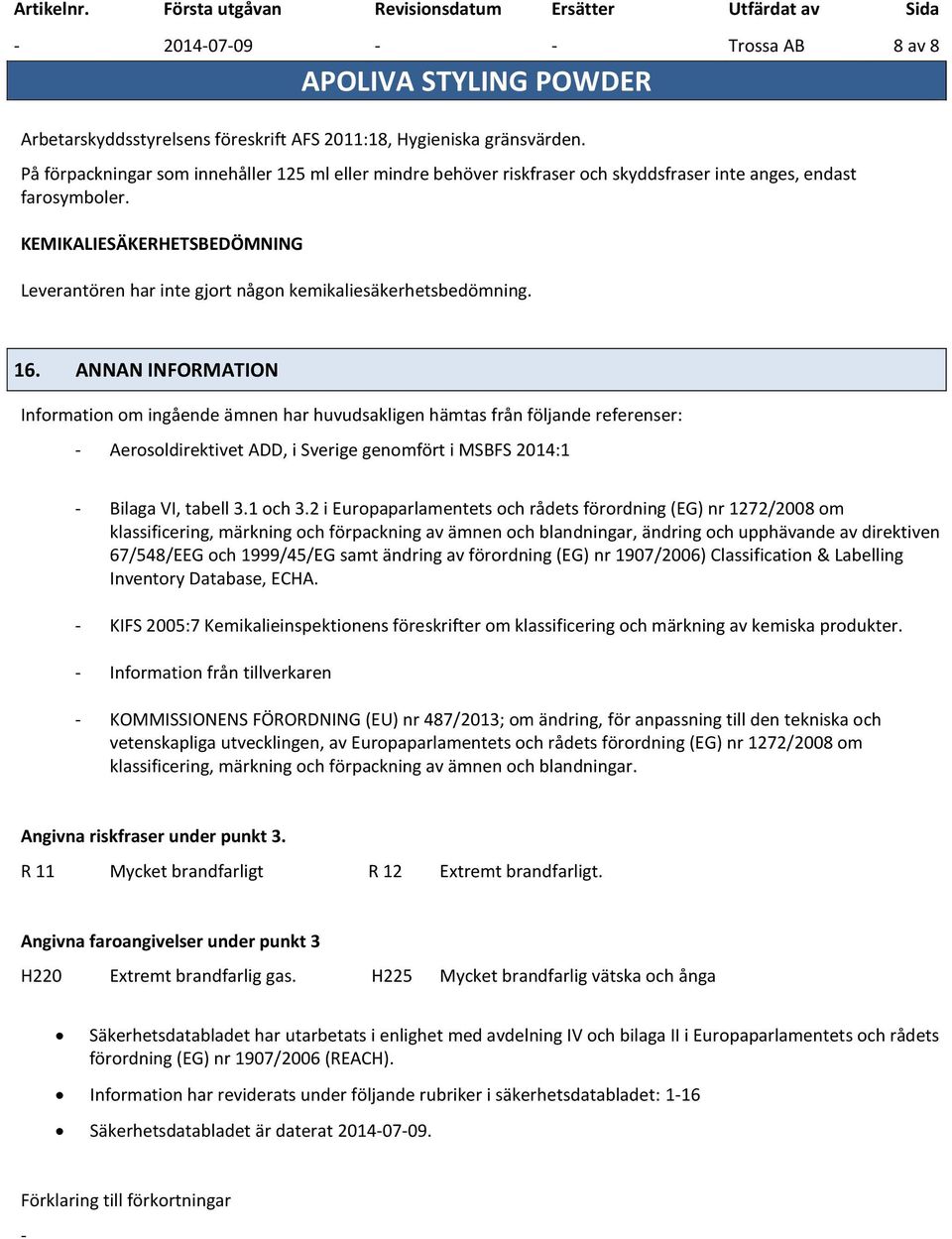 KEMIKALIESÄKERHETSBEDÖMNING Leverantören har inte gjort någon kemikaliesäkerhetsbedömning. 16.