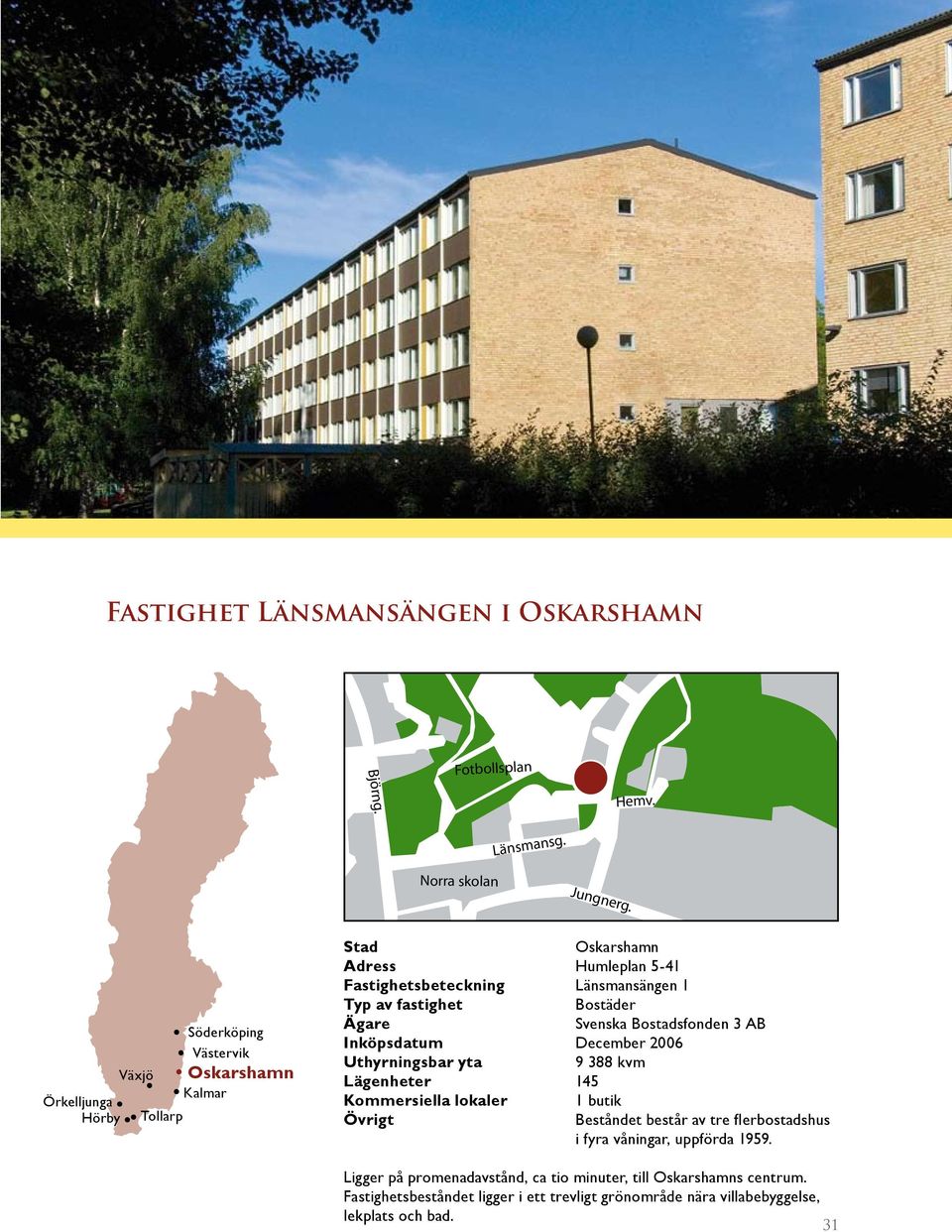 fastighet Bostäder Ägare Svenska Bostadsfonden 3 AB Inköpsdatum December 2006 Uthyrningsbar yta 9 388 kvm Lägenheter 145 Kommersiella lokaler 1 butik Övrigt