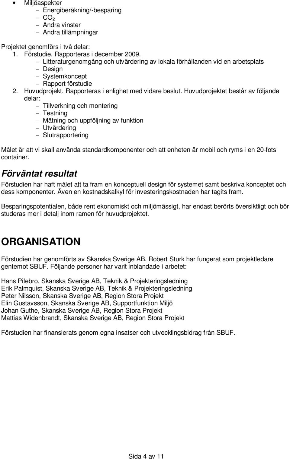 Huvudprojektet består av följande delar: - Tillverkning och montering - Testning - Mätning och uppföljning av funktion - Utvärdering - Slutrapportering Målet är att vi skall använda