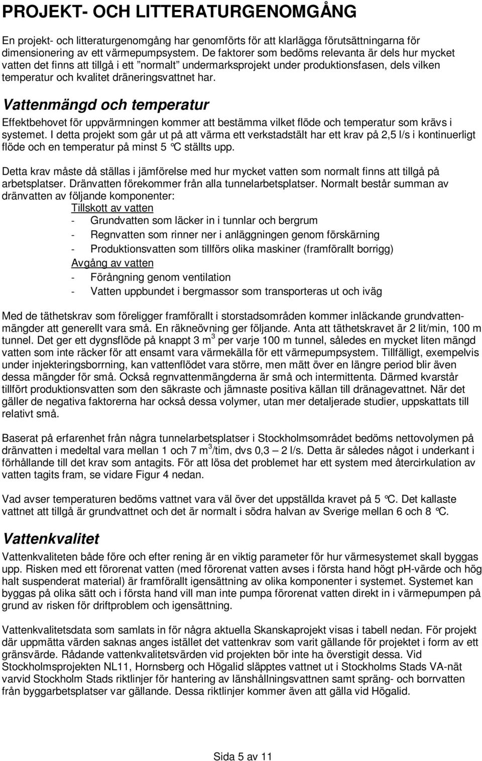 Vattenmängd och temperatur Effektbehovet för uppvärmningen kommer att bestämma vilket flöde och temperatur som krävs i systemet.