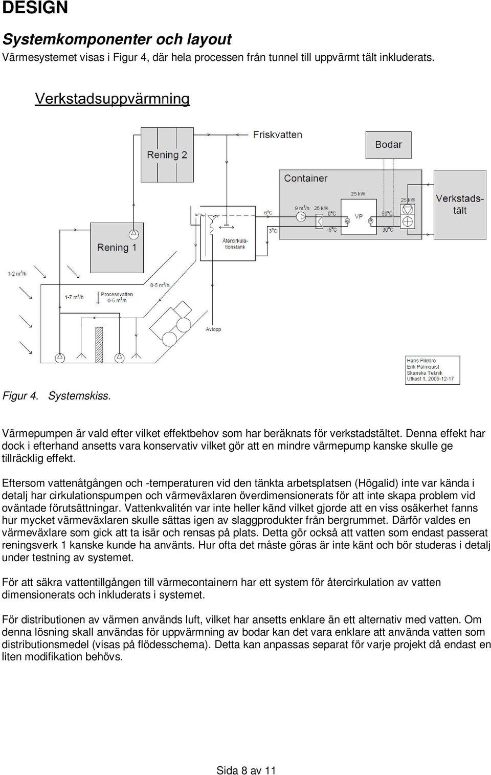 Denna effekt har dock i efterhand ansetts vara konservativ vilket gör att en mindre värmepump kanske skulle ge tillräcklig effekt.