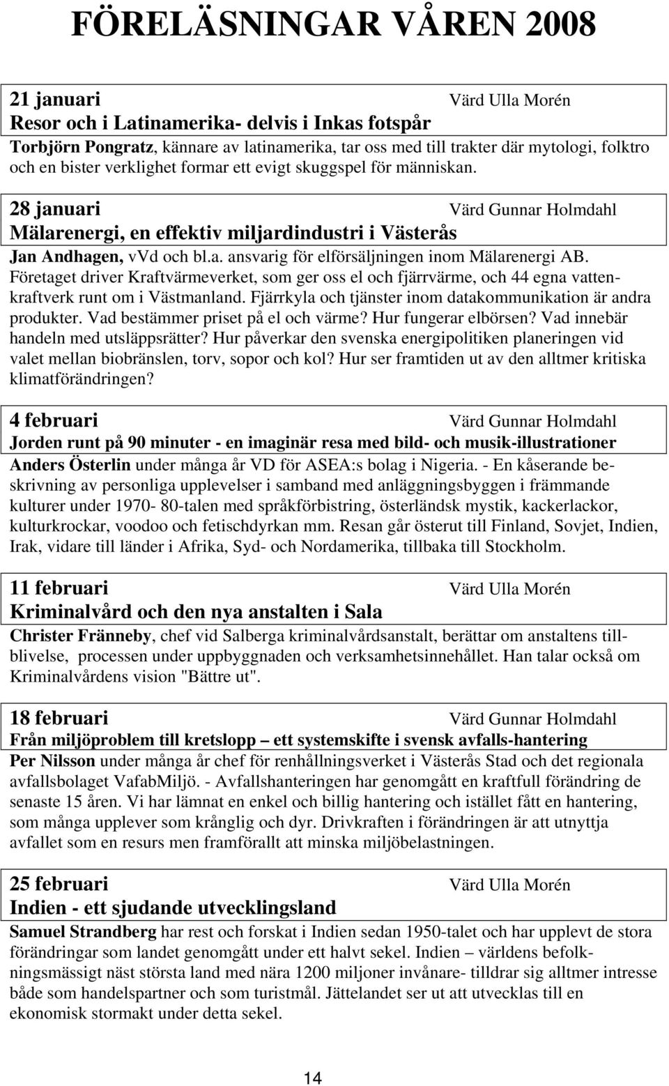 Företaget driver Kraftvärmeverket, som ger oss el och fjärrvärme, och 44 egna vattenkraftverk runt om i Västmanland. Fjärrkyla och tjänster inom datakommunikation är andra produkter.