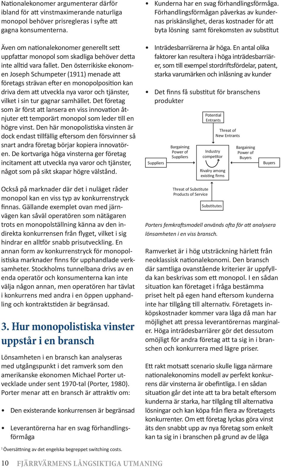 Den österrikiske ekonomen Joseph Schumpeter (1911) menade att företags strävan efter en monopolposition kan driva dem att utveckla nya varor och tjänster, vilket i sin tur gagnar samhället.