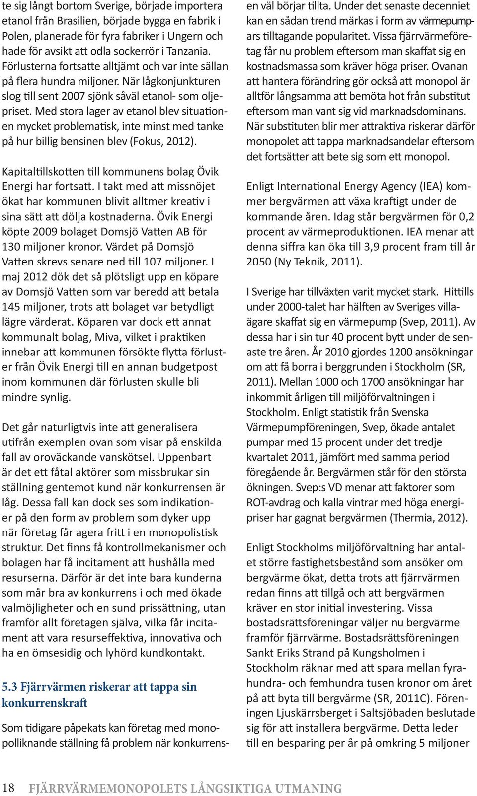 Med stora lager av etanol blev situationen mycket problematisk, inte minst med tanke på hur billig bensinen blev (Fokus, 2012). Kapitaltillskotten till kommunens bolag Övik Energi har fortsatt.