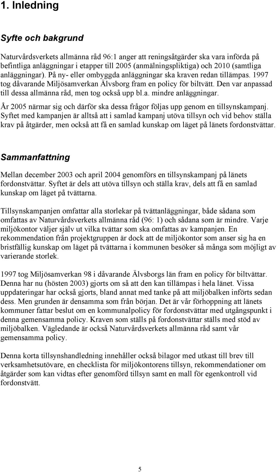 Den var anpassad till dessa allmänna råd, men tog också upp bl.a. mindre anläggningar. År 2005 närmar sig och därför ska dessa frågor följas upp genom en tillsynskampanj.