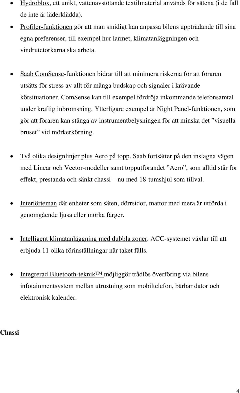 Saab ComSense-funktionen bidrar till att minimera riskerna för att föraren utsätts för stress av allt för många budskap och signaler i krävande körsituationer.