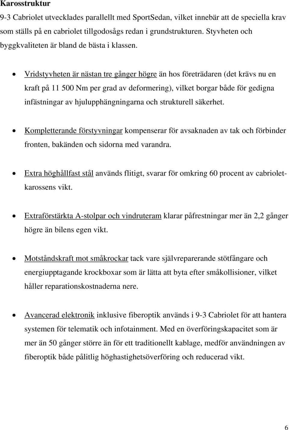 Vridstyvheten är nästan tre gånger högre än hos företrädaren (det krävs nu en kraft på 11 500 Nm per grad av deformering), vilket borgar både för gedigna infästningar av hjulupphängningarna och