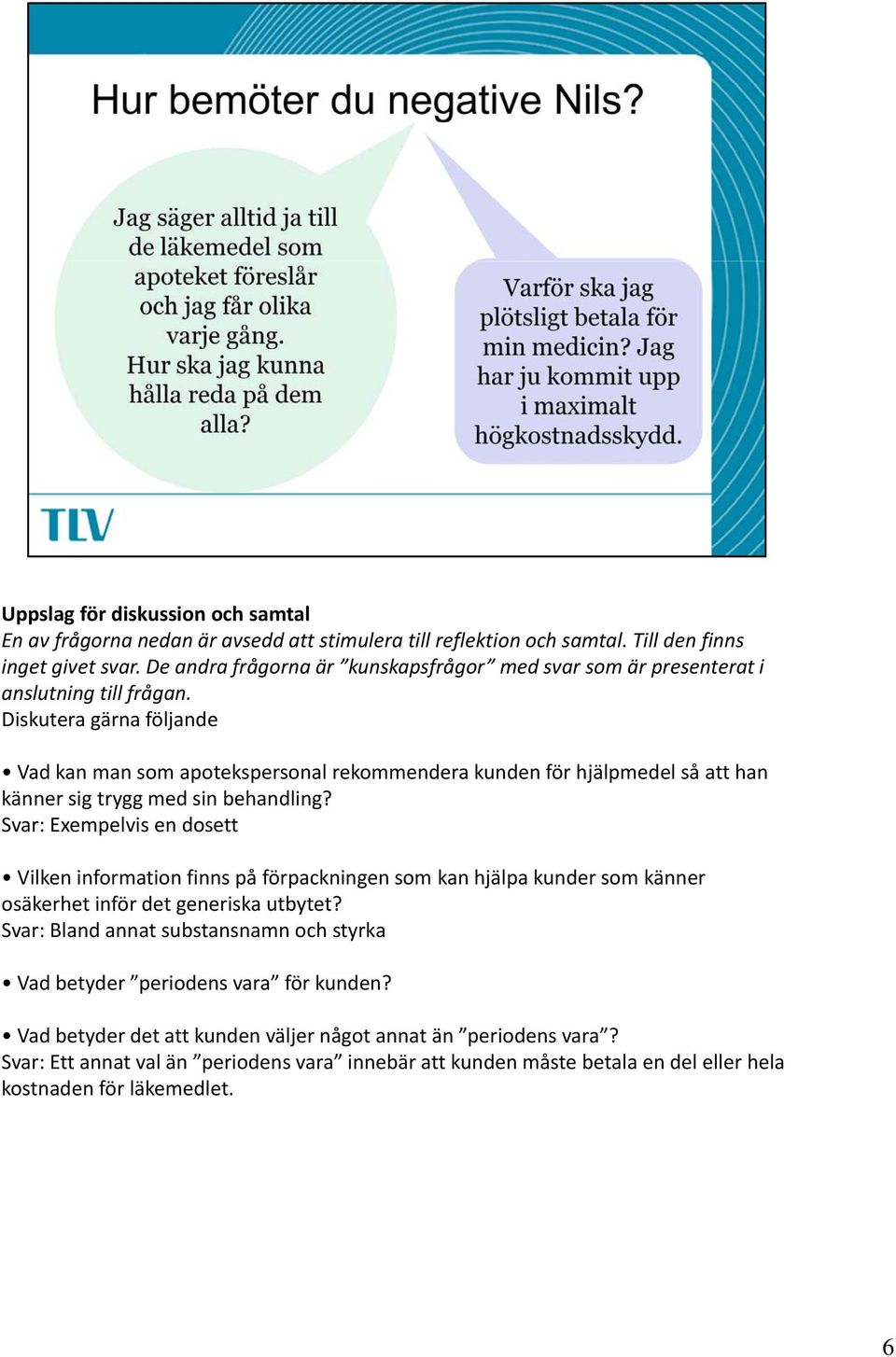 Diskutera gärna följande Vad kan man som apotekspersonal rekommendera kunden för hjälpmedel så att han känner sig trygg med sin behandling?