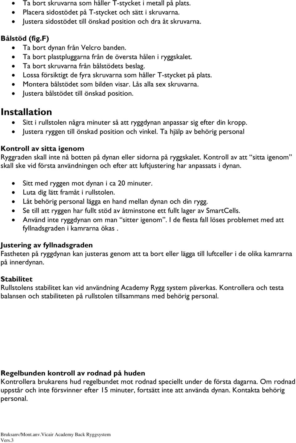 Lossa försiktigt de fyra skruvarna som håller T-stycket på plats. Montera bålstödet som bilden visar. Lås alla sex skruvarna. Justera bålstödet till önskad position.