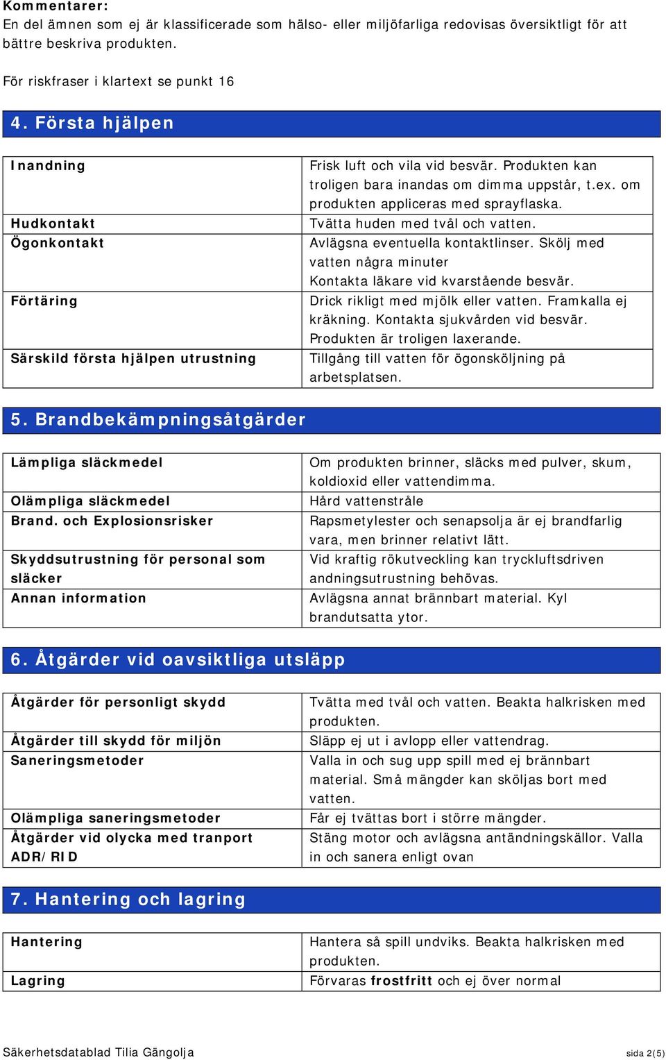 om produkten appliceras med sprayflaska. Tvätta huden med tvål och vatten. Avlägsna eventuella kontaktlinser. Skölj med vatten några minuter Kontakta läkare vid kvarstående besvär.